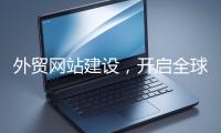 外貿網站建設，開啟全球貿易新征程